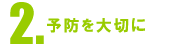 2.予防を大切に